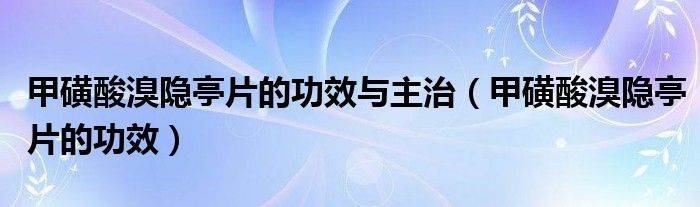 甲磺酸溴隐亭片的功效与主治（甲磺酸溴隐亭片的功效）