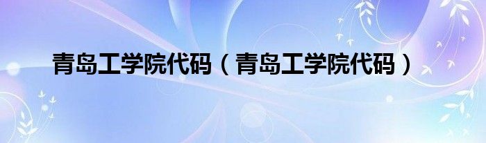青岛工学院代码（青岛工学院代码）