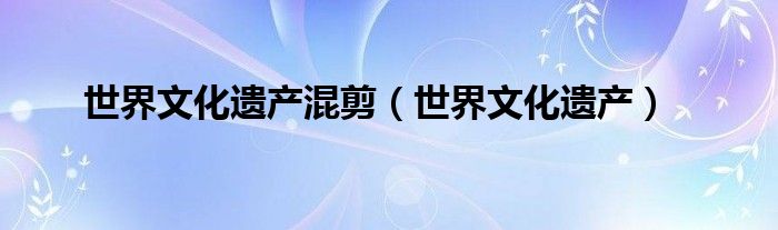世界文化遗产混剪（世界文化遗产）