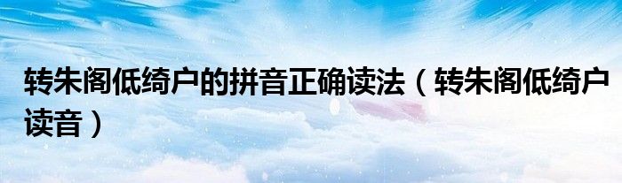 转朱阁低绮户的拼音正确读法（转朱阁低绮户读音）