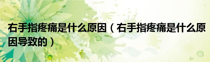 右手指疼痛是什么原因（右手指疼痛是什么原因导致的）