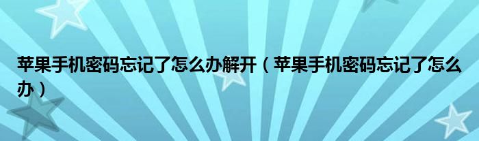 苹果手机密码忘记了怎么办解开（苹果手机密码忘记了怎么办）