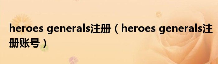 heroes generals注册（heroes generals注册账号）