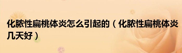 化脓性扁桃体炎怎么引起的（化脓性扁桃体炎几天好）