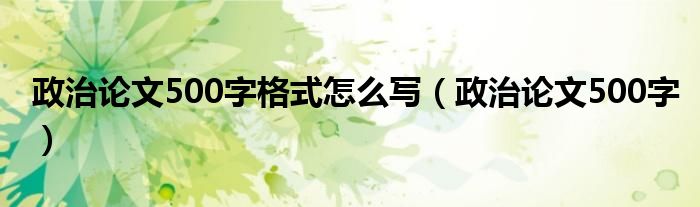 政治论文500字格式怎么写（政治论文500字）