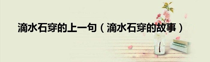 滴水石穿的上一句（滴水石穿的故事）