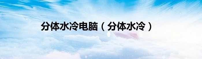 分体水冷电脑（分体水冷）