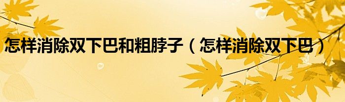 怎样消除双下巴和粗脖子（怎样消除双下巴）
