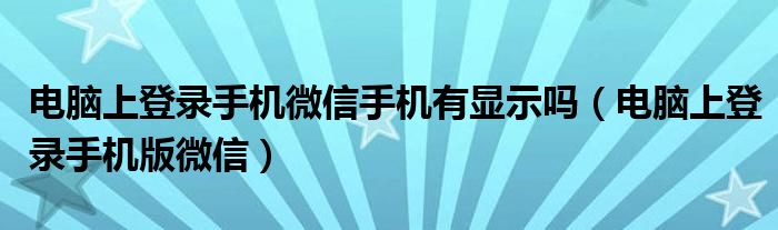 电脑上登录手机微信手机有显示吗（电脑上登录手机版微信）