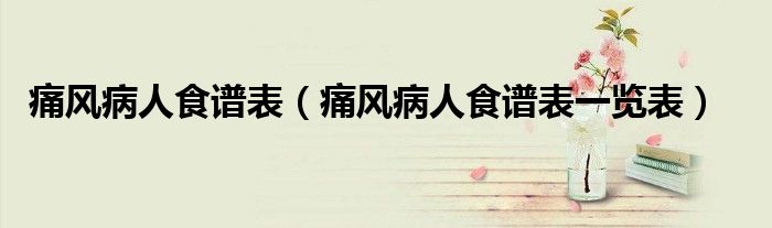 痛风病人食谱表（痛风病人食谱表一览表）