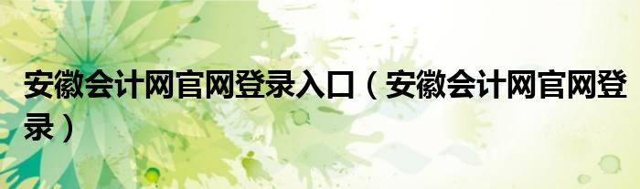 安徽会计网官网登录入口（安徽会计网官网登录）