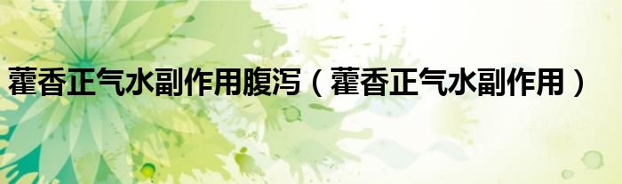 藿香正气水副作用腹泻（藿香正气水副作用）