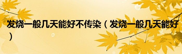 发烧一般几天能好不传染（发烧一般几天能好）