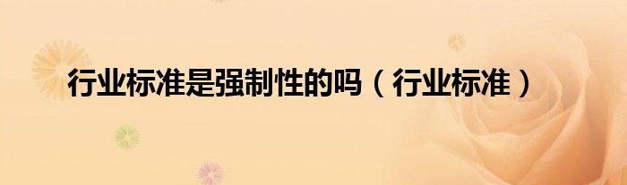 行业标准是强制性的吗（行业标准）