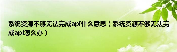 系统资源不够无法完成api什么意思（系统资源不够无法完成api怎么办）