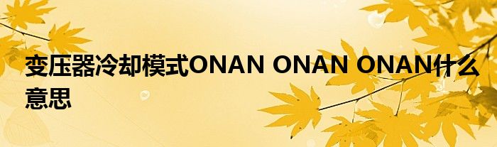 变压器冷却模式ONAN ONAN ONAN什么意思
