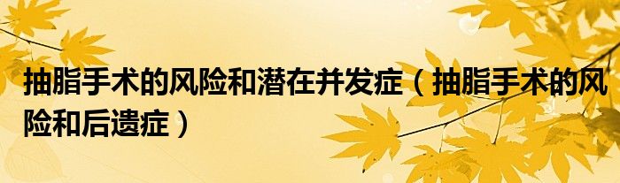 抽脂手术的风险和潜在并发症（抽脂手术的风险和后遗症）