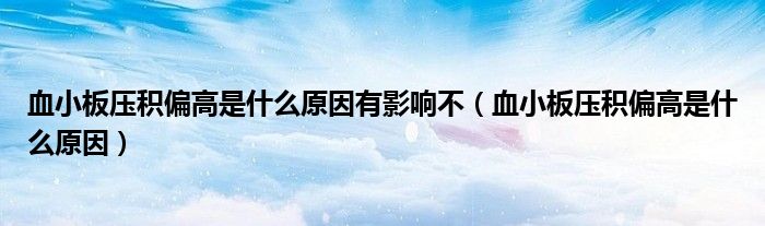 血小板压积偏高是什么原因有影响不（血小板压积偏高是什么原因）
