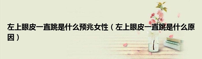 左上眼皮一直跳是什么预兆女性（左上眼皮一直跳是什么原因）