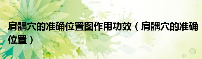 肩髃穴的准确位置图作用功效（肩髃穴的准确位置）