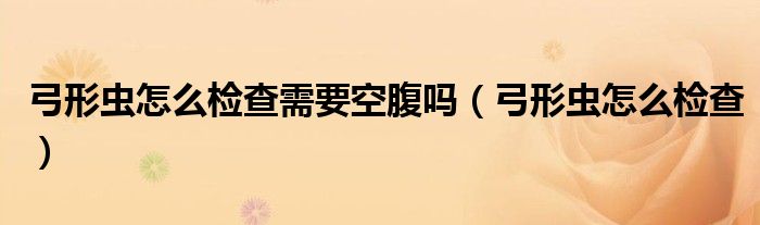 弓形虫怎么检查需要空腹吗（弓形虫怎么检查）