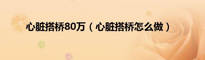 心脏搭桥80万（心脏搭桥怎么做）