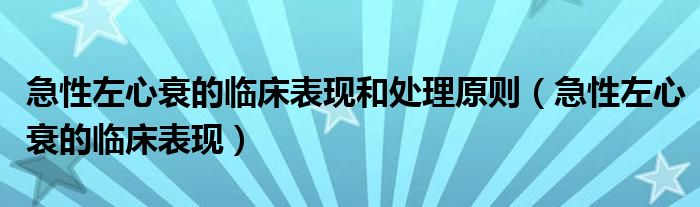 急性左心衰的临床表现和处理原则（急性左心衰的临床表现）