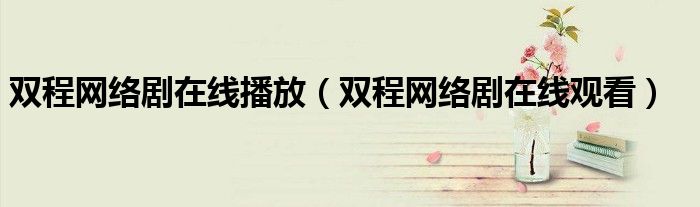 双程网络剧在线播放（双程网络剧在线观看）