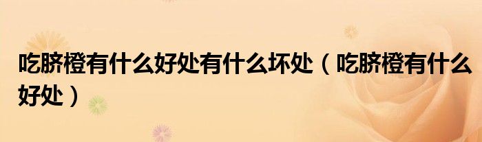 吃脐橙有什么好处有什么坏处（吃脐橙有什么好处）