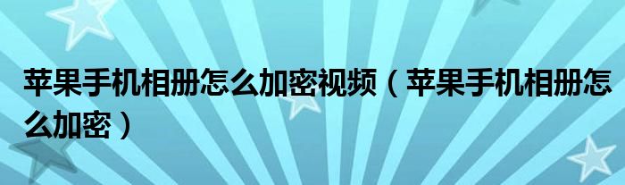 苹果手机相册怎么加密视频（苹果手机相册怎么加密）
