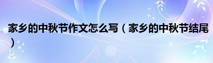 家乡的中秋节作文怎么写（家乡的中秋节结尾）