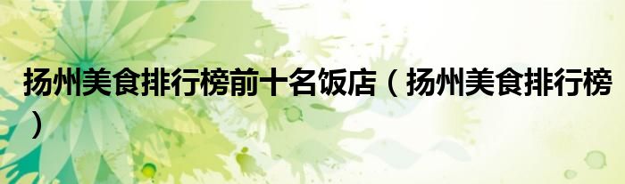 扬州美食排行榜前十名饭店（扬州美食排行榜）