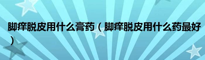 脚痒脱皮用什么膏药（脚痒脱皮用什么药最好）