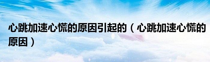 心跳加速心慌的原因引起的（心跳加速心慌的原因）