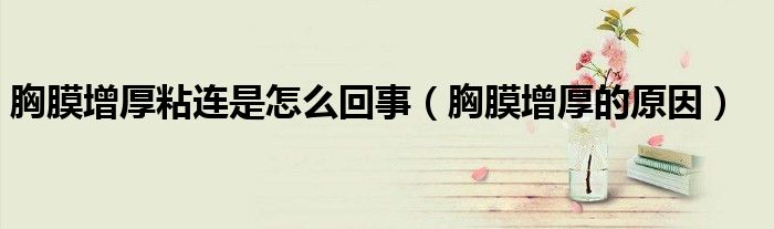 胸膜增厚粘连是怎么回事（胸膜增厚的原因）