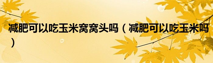 减肥可以吃玉米窝窝头吗（减肥可以吃玉米吗）