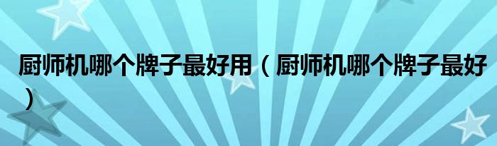 厨师机哪个牌子最好用（厨师机哪个牌子最好）