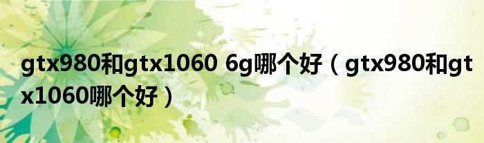 gtx980和gtx1060 6g哪个好（gtx980和gtx1060哪个好）