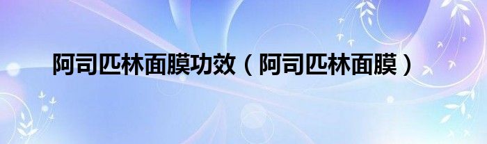 阿司匹林面膜功效（阿司匹林面膜）