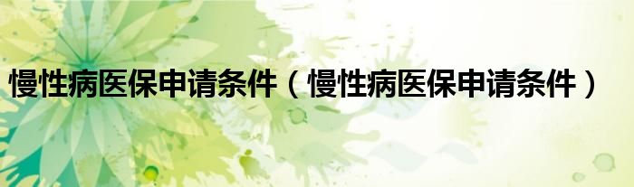 慢性病医保申请条件（慢性病医保申请条件）