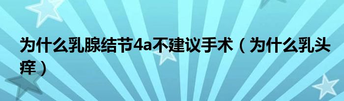 为什么乳腺结节4a不建议手术（为什么乳头痒）