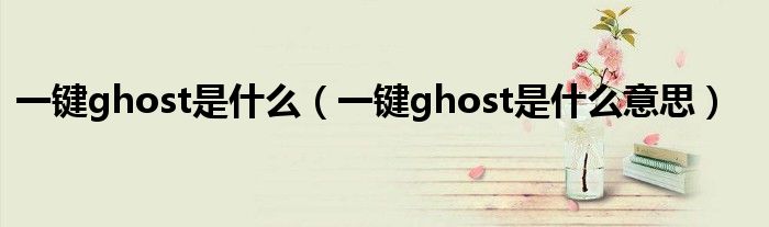 一键ghost是什么（一键ghost是什么意思）