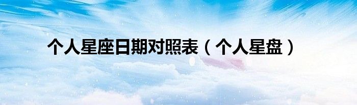 个人星座日期对照表（个人星盘）