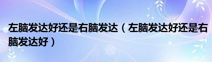 左脑发达好还是右脑发达（左脑发达好还是右脑发达好）