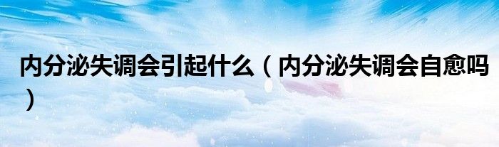 内分泌失调会引起什么（内分泌失调会自愈吗）