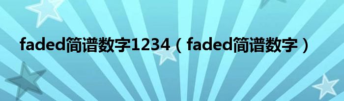 faded简谱数字1234（faded简谱数字）