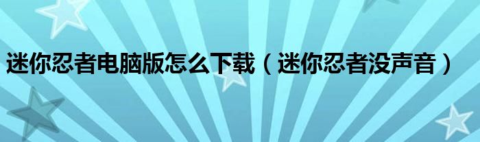 迷你忍者电脑版怎么下载（迷你忍者没声音）