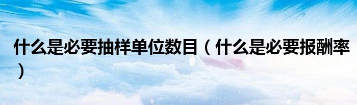 什么是必要抽样单位数目（什么是必要报酬率）