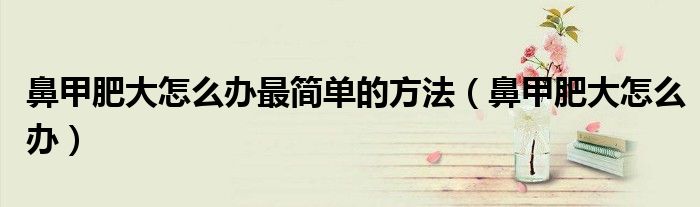 鼻甲肥大怎么办最简单的方法（鼻甲肥大怎么办）