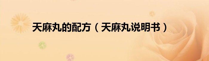 天麻丸的配方(天麻丸说明书)